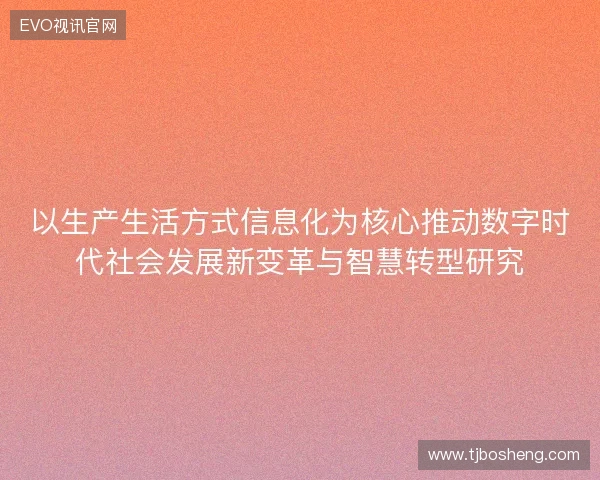 以生产生活方式信息化为核心推动数字时代社会发展新变革与智慧转型研究